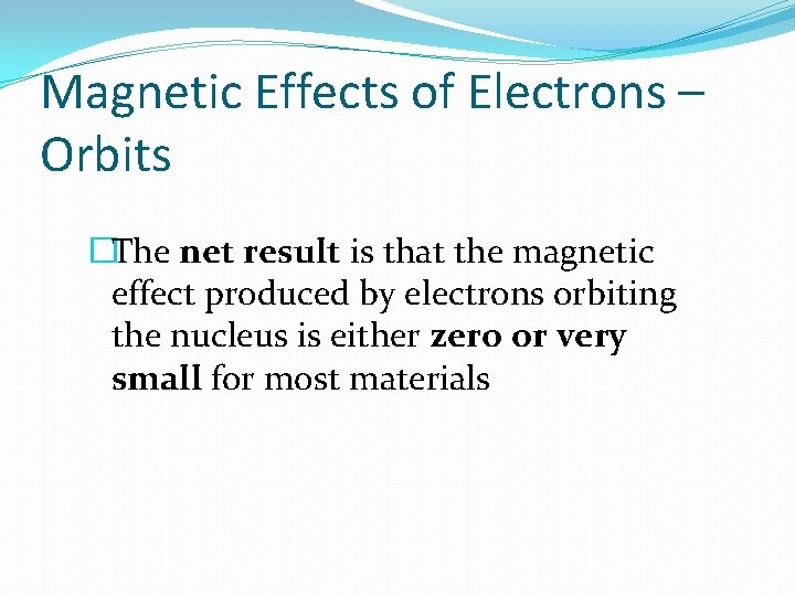 Magnetic Effects of Electrons – Orbits �The net result is that the magnetic effect