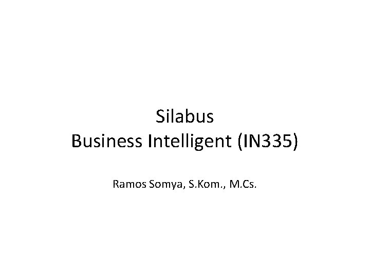 Silabus Business Intelligent (IN 335) Ramos Somya, S. Kom. , M. Cs. 