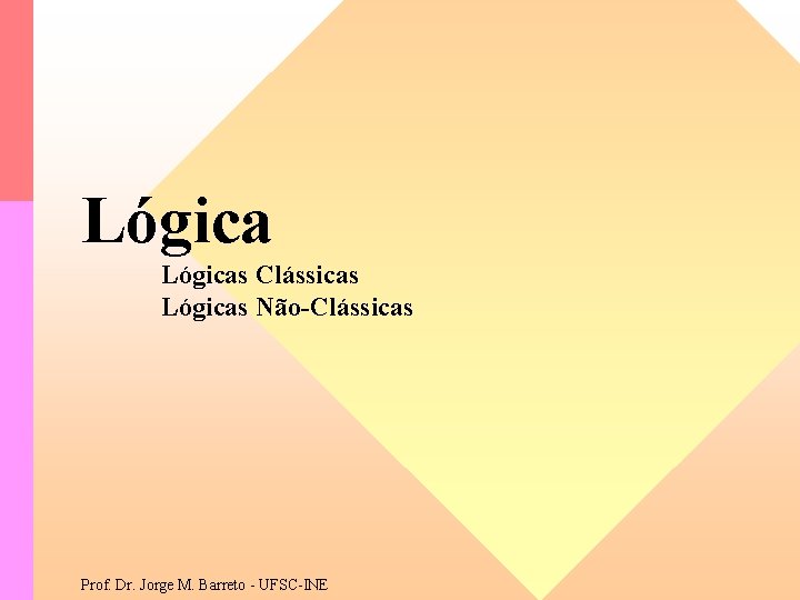 Lógicas Clássicas Lógicas Não-Clássicas Prof. Dr. Jorge M. Barreto - UFSC-INE 