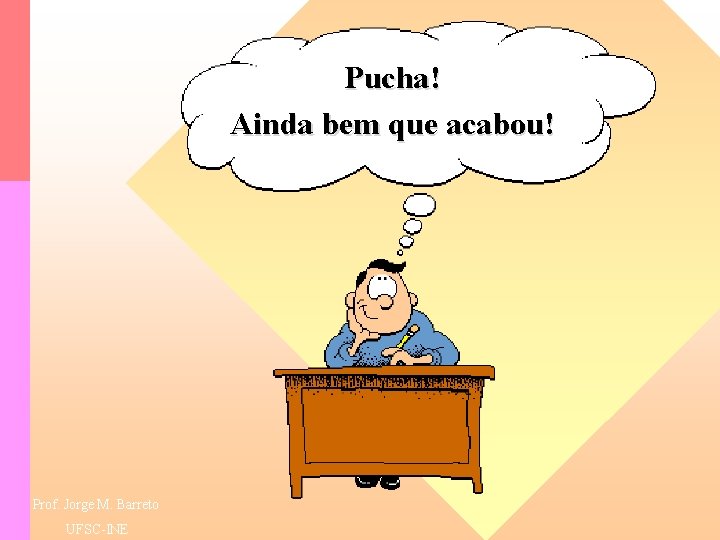 Pucha! Ainda bem que acabou! Prof. Jorge M. Barreto UFSC-INE 