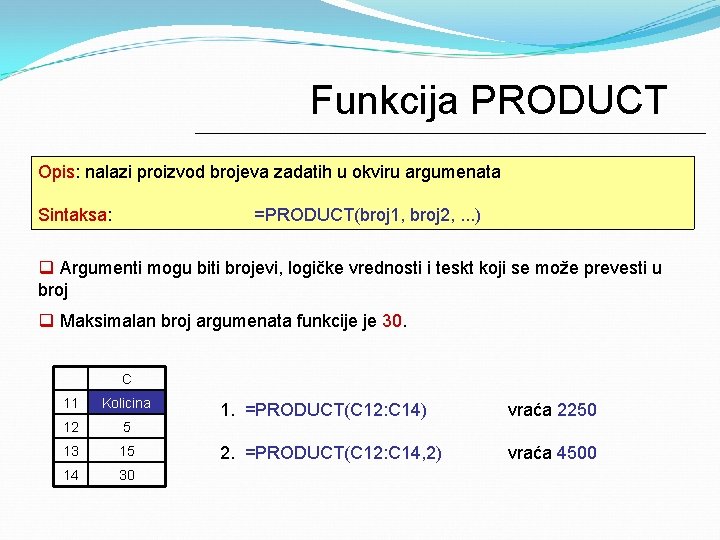 Funkcija PRODUCT Opis: nalazi proizvod brojeva zadatih u okviru argumenata Sintaksa: =PRODUCT(broj 1, broj