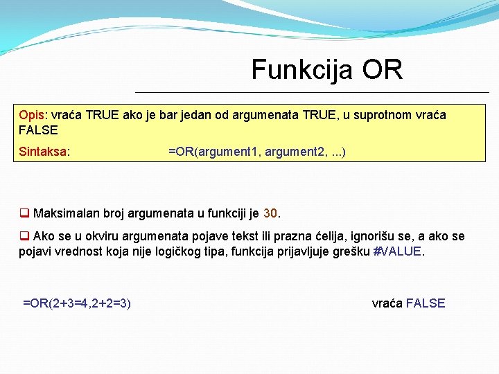 Funkcija OR Opis: vraća TRUE ako je bar jedan od argumenata TRUE, u suprotnom