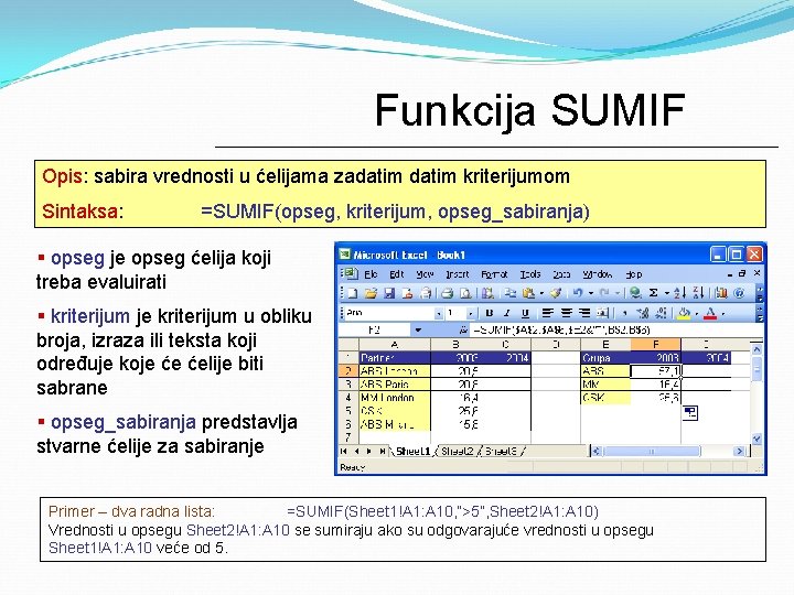 Funkcija SUMIF Opis: sabira vrednosti u ćelijama zadatim kriterijumom Sintaksa: =SUMIF(opseg, kriterijum, opseg_sabiranja) §
