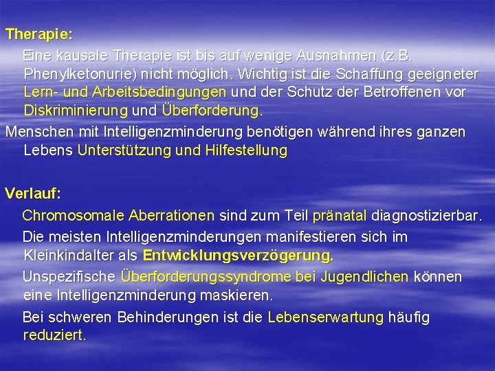 Therapie: Eine kausale Therapie ist bis auf wenige Ausnahmen (z. B. Phenylketonurie) nicht möglich. Therapie: Eine kausale Therapie ist bis auf wenige Ausnahmen (z. B. Phenylketonurie) nicht möglich.