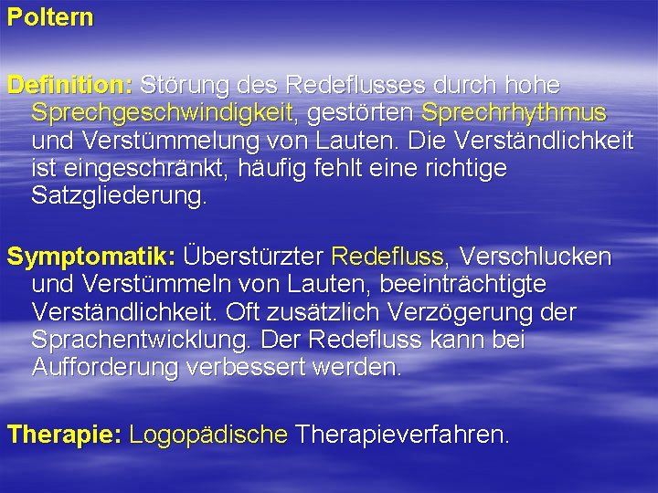 Poltern Definition: Störung des Redeflusses durch hohe Sprechgeschwindigkeit, gestörten Sprechrhythmus und Verstümmelung von Lauten. Poltern Definition: Störung des Redeflusses durch hohe Sprechgeschwindigkeit, gestörten Sprechrhythmus und Verstümmelung von Lauten.