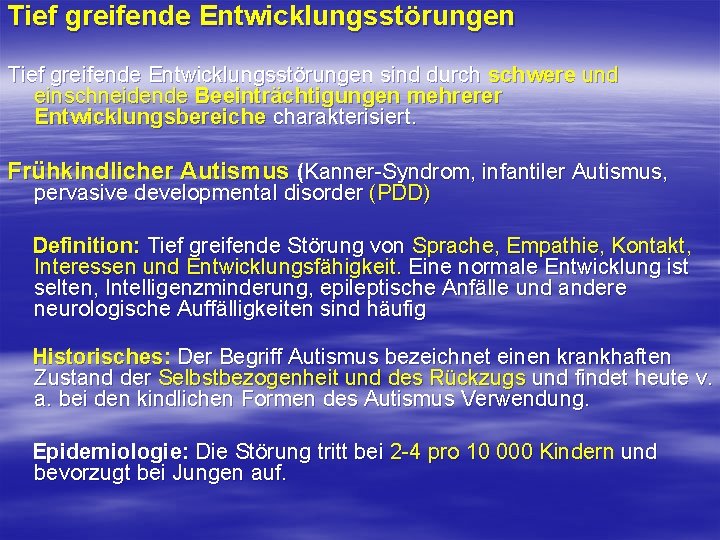 Tief greifende Entwicklungsstörungen sind durch schwere und einschneidende Beeinträchtigungen mehrerer Entwicklungsbereiche charakterisiert. Frühkindlicher Autismus Tief greifende Entwicklungsstörungen sind durch schwere und einschneidende Beeinträchtigungen mehrerer Entwicklungsbereiche charakterisiert. Frühkindlicher Autismus