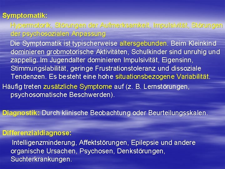 Symptomatik: Hypermotorik, Störungen der Aufmerksamkeit, Impulsivität, Störungen der psychosozialen Anpassung Die Symptomatik ist typischerweise Symptomatik: Hypermotorik, Störungen der Aufmerksamkeit, Impulsivität, Störungen der psychosozialen Anpassung Die Symptomatik ist typischerweise