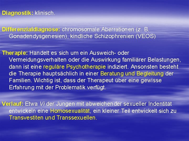 Diagnostik: klinisch. Differenzialdiagnose: chromosomale Aberrationen (z. B. Gonadendysgenesien), kindliche Schizophrenien (VEOS) Therapie: Handelt es Diagnostik: klinisch. Differenzialdiagnose: chromosomale Aberrationen (z. B. Gonadendysgenesien), kindliche Schizophrenien (VEOS) Therapie: Handelt es