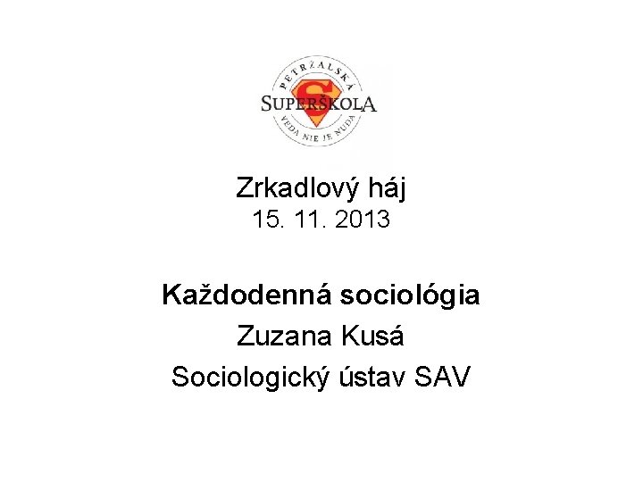 Zrkadlový háj 15. 11. 2013 Každodenná sociológia Zuzana Kusá Sociologický ústav SAV 