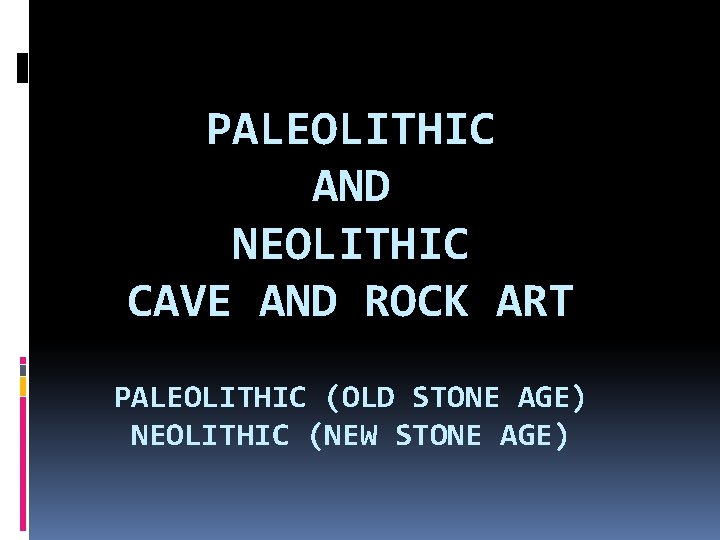PALEOLITHIC AND NEOLITHIC CAVE AND ROCK ART PALEOLITHIC (OLD STONE AGE) NEOLITHIC (NEW STONE
