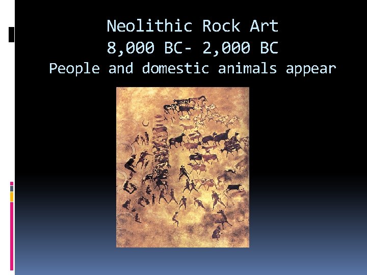 Neolithic Rock Art 8, 000 BC- 2, 000 BC People and domestic animals appear
