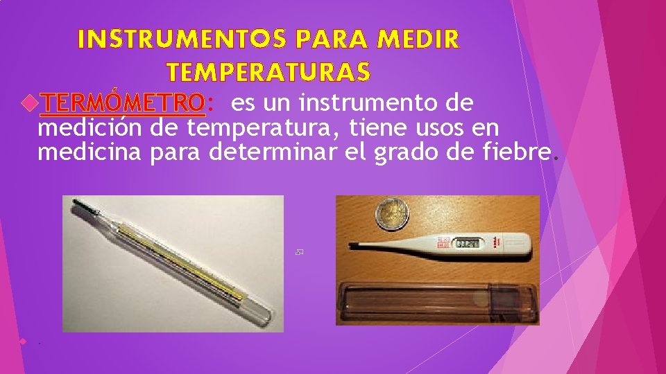 INSTRUMENTOS PARA MEDIR TEMPERATURAS TERMÓMETRO: es un instrumento de medición de temperatura, tiene usos