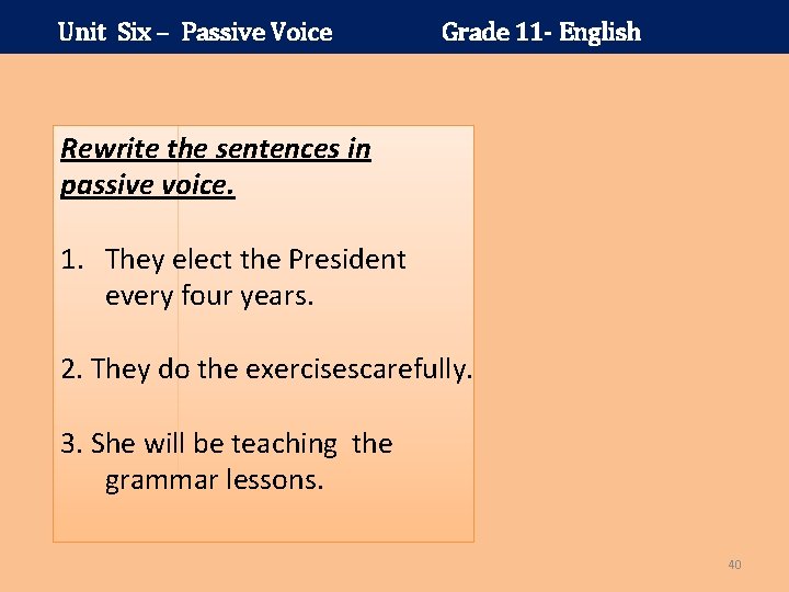 Unit Six – Passive Voice Grade 11 - English Rewrite the sentences in passive