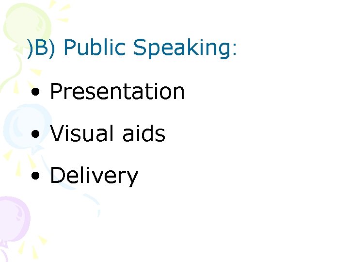 )B) Public Speaking: • Presentation • Visual aids • Delivery 