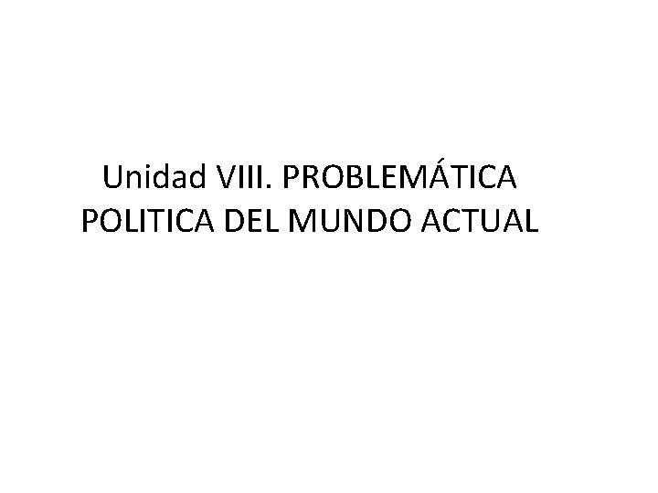 Unidad VIII. PROBLEMÁTICA POLITICA DEL MUNDO ACTUAL 