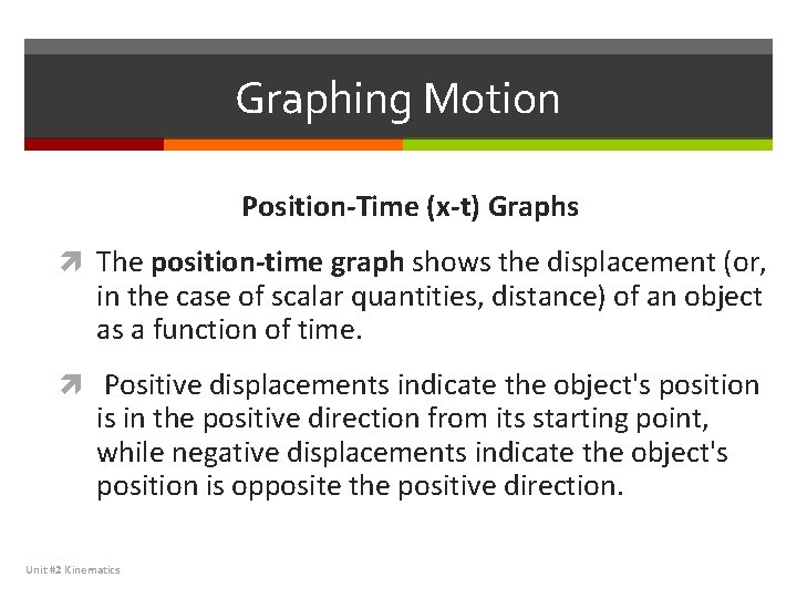 Graphing Motion Position-Time (x-t) Graphs The position-time graph shows the displacement (or, in the