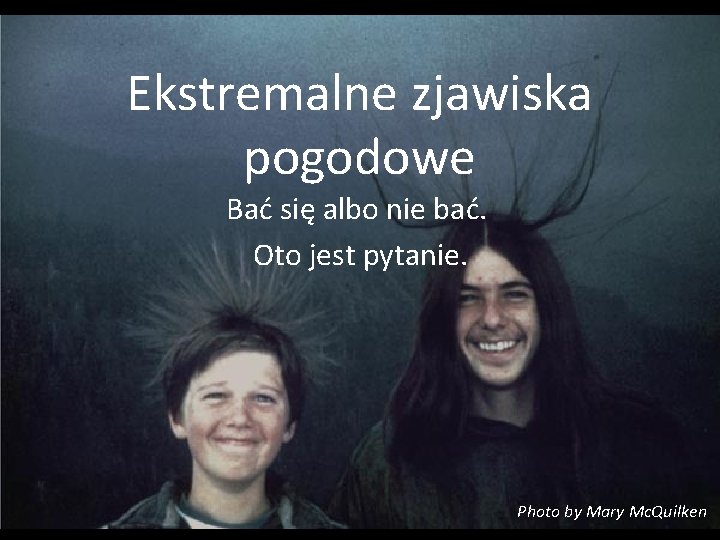 Ekstremalne zjawiska pogodowe Bać się albo nie bać. Oto jest pytanie. Photo by Mary