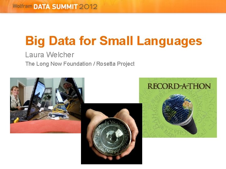 Big Data for Small Languages Laura Welcher The Long Now Foundation / Rosetta Project