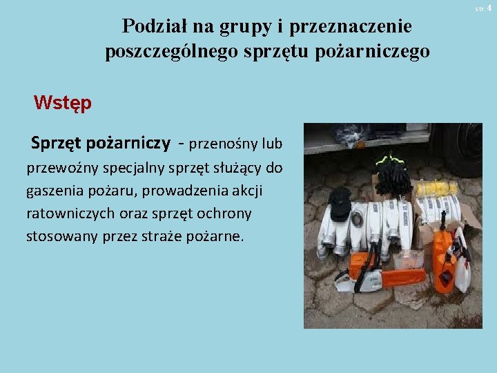 str. 4 Podział na grupy i przeznaczenie poszczególnego sprzętu pożarniczego Wstęp Sprzęt pożarniczy - str. 4 Podział na grupy i przeznaczenie poszczególnego sprzętu pożarniczego Wstęp Sprzęt pożarniczy -