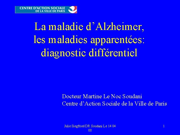 La maladie d’Alzheimer, les maladies apparentées: diagnostic différentiel Docteur Martine Le Noc Soudani Centre