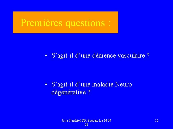 Premières questions : • S’agit-il d’une démence vasculaire ? • S’agit-il d’une maladie Neuro