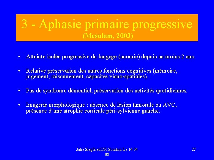 3 - Aphasie primaire progressive (Mesulam, 2003) • Atteinte isolée progressive du langage (anomie)