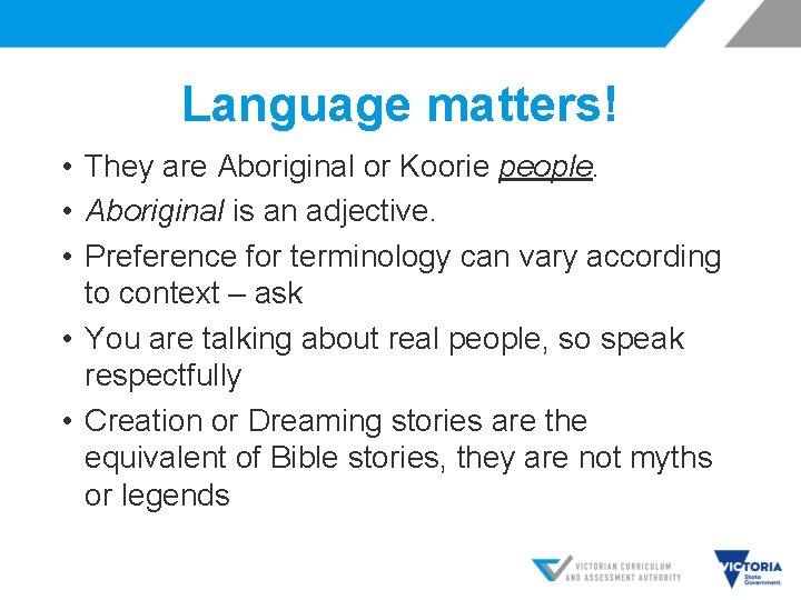 Language matters! • They are Aboriginal or Koorie people. • Aboriginal is an adjective.
