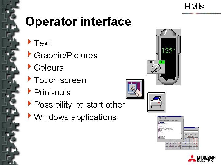 HMIs Operator interface 4 Text 4 Graphic/Pictures 4 Colours 4 Touch screen 4 Print-outs