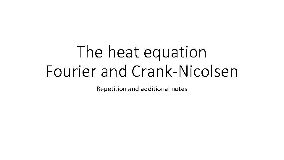 The heat equation Fourier and Crank-Nicolsen Repetition and additional notes 