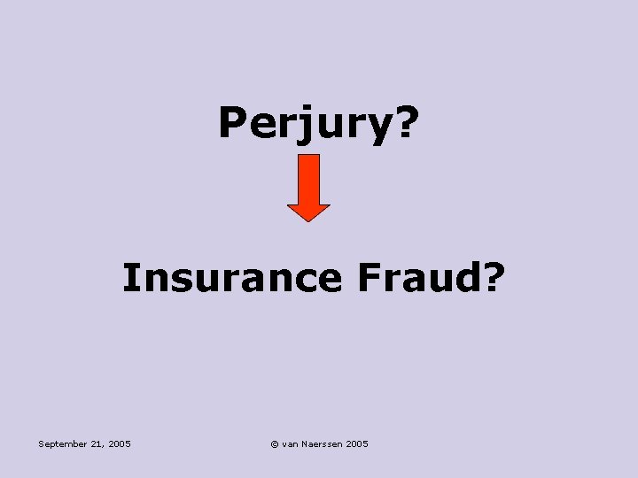 Perjury? Insurance Fraud? September 21, 2005 © van Naerssen 2005 