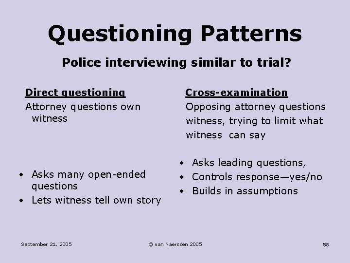 Questioning Patterns Police interviewing similar to trial? Direct questioning Attorney questions own witness Cross-examination