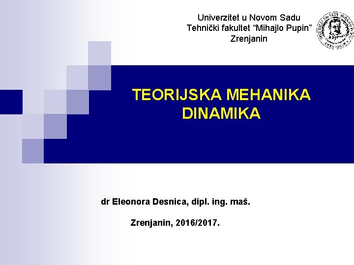 Univerzitet u Novom Sadu Tehnički fakultet “Mihajlo Pupin” Zrenjanin TEORIJSKA MEHANIKA DINAMIKA dr Eleonora