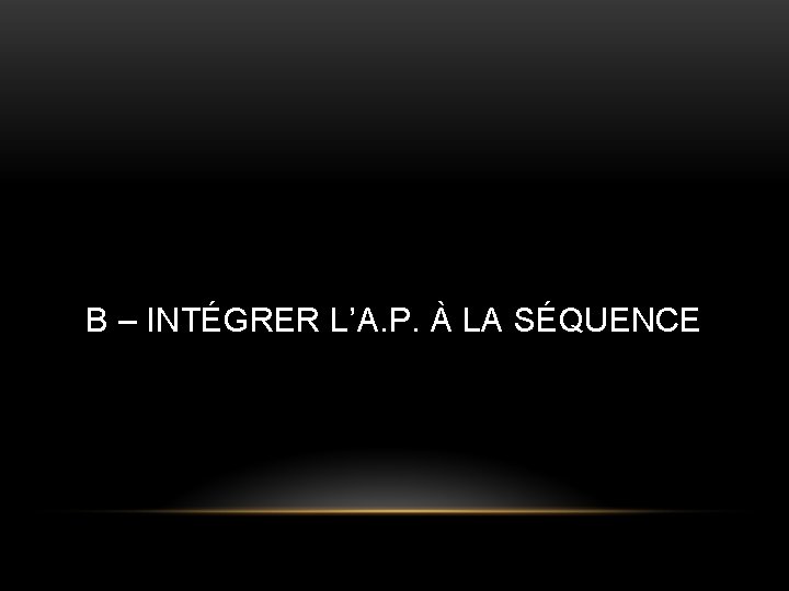 B – INTÉGRER L’A. P. À LA SÉQUENCE 
