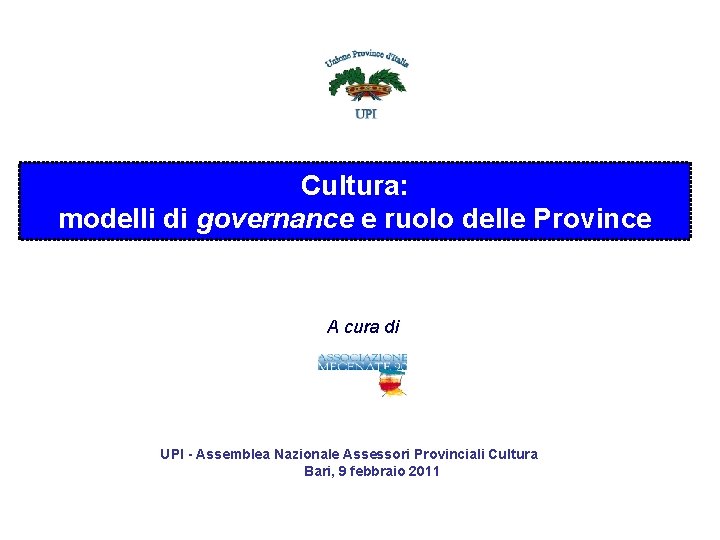 Cultura: modelli di governance e ruolo delle Province A cura di UPI - Assemblea