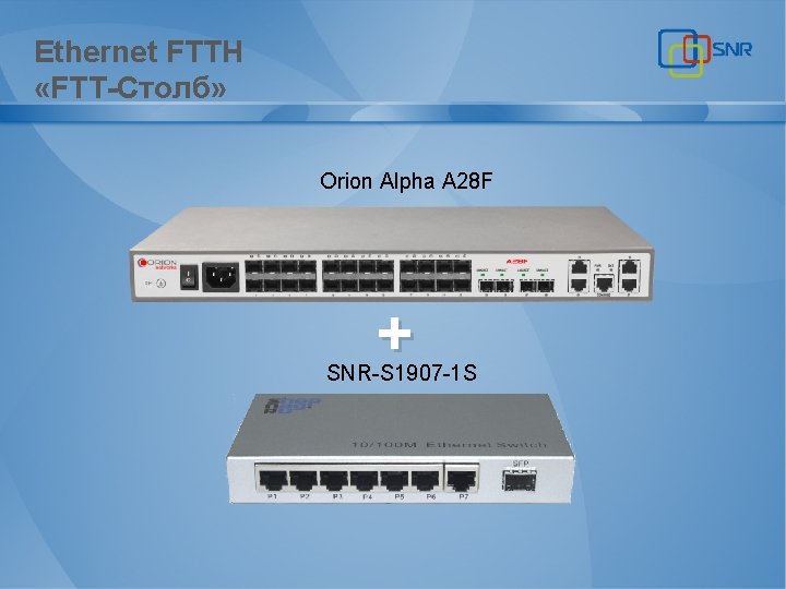 Ethernet FTTH «FTT-Столб» Orion Alpha A 28 F + SNR-S 1907 -1 S 