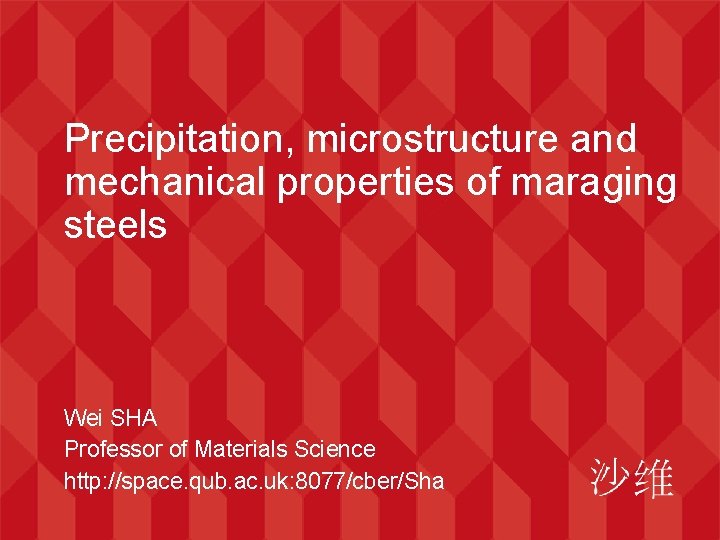 Precipitation, microstructure and mechanical properties of maraging steels Wei SHA Professor of Materials Science