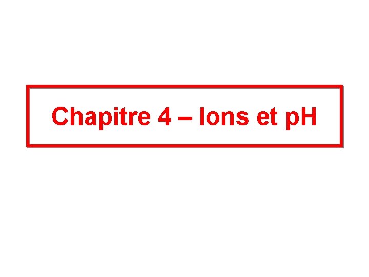 Chapitre 4 – Ions et p. H Chapitre 4 – Ions et p. H