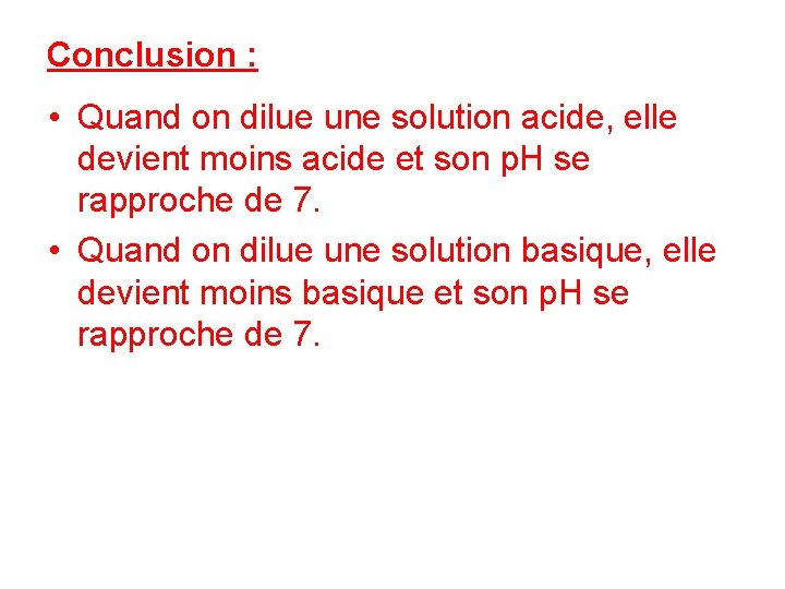 Conclusion : • Quand on dilue une solution acide, elle devient moins acide et Conclusion : • Quand on dilue une solution acide, elle devient moins acide et