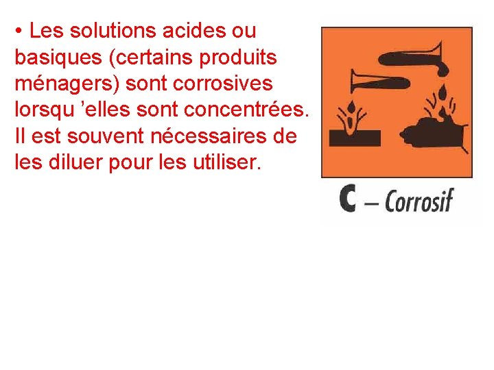 • Les solutions acides ou basiques (certains produits ménagers) sont corrosives lorsqu ’elles • Les solutions acides ou basiques (certains produits ménagers) sont corrosives lorsqu ’elles