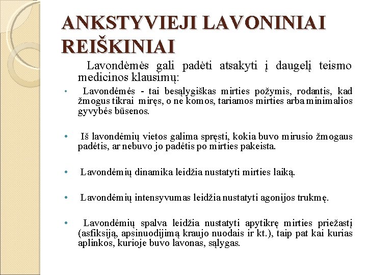 ANKSTYVIEJI LAVONINIAI REIŠKINIAI Lavondėmės gali padėti atsakyti į daugelį teismo medicinos klausimų: • Lavondėmės