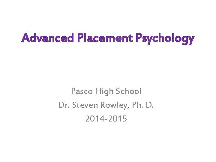 Advanced Placement Psychology Pasco High School Dr. Steven Rowley, Ph. D. 2014 -2015 