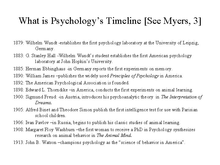 What is Psychology’s Timeline [See Myers, 3] 1879: Wilhelm Wundt -establishes the first psychology