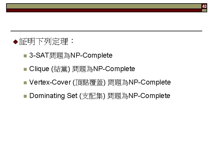 43 u 証明下列定理： n 3 -SAT問題為NP-Complete n Clique (結黨) 問題為NP-Complete n Vertex-Cover (頂點覆蓋) 問題為NP-Complete