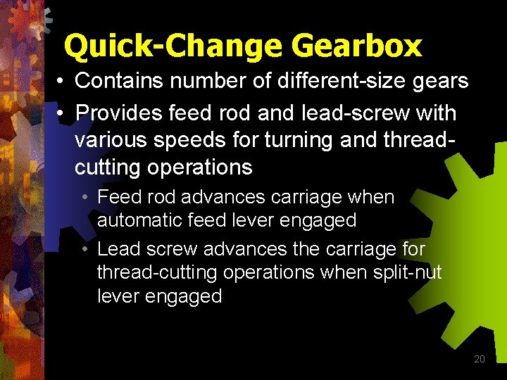 Quick-Change Gearbox • Contains number of different-size gears • Provides feed rod and lead-screw
