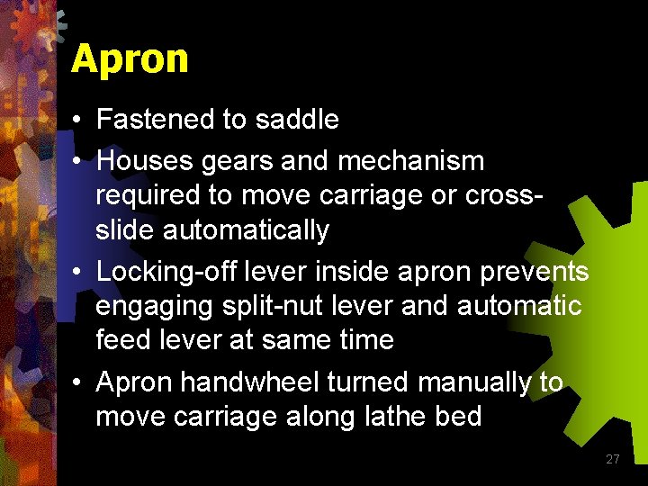Apron • Fastened to saddle • Houses gears and mechanism required to move carriage