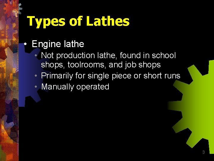 Types of Lathes • Engine lathe • Not production lathe, found in school shops,