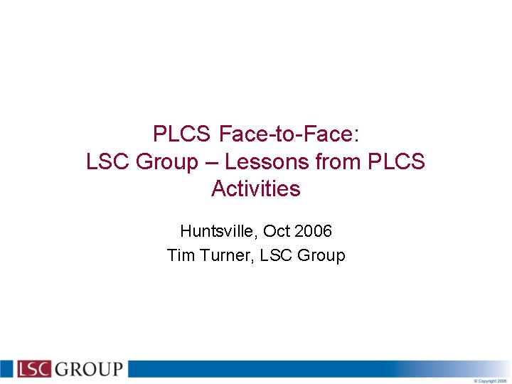 PLCS Face-to-Face: LSC Group – Lessons from PLCS Activities Huntsville, Oct 2006 Tim Turner,