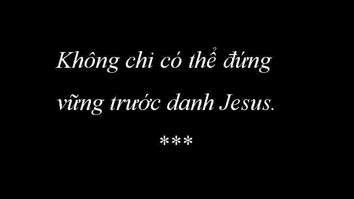 Không chi có thể đứng vững trước danh Jesus. *** 