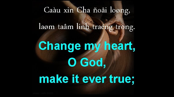 Caàu xin Cha ñoåi loøng, laøm taâm linh traéng trong. Change my heart, O