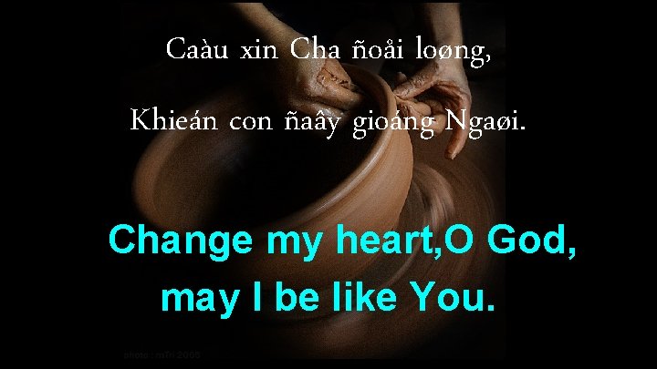 Caàu xin Cha ñoåi loøng, Khieán con ñaây gioáng Ngaøi. Change my heart, O